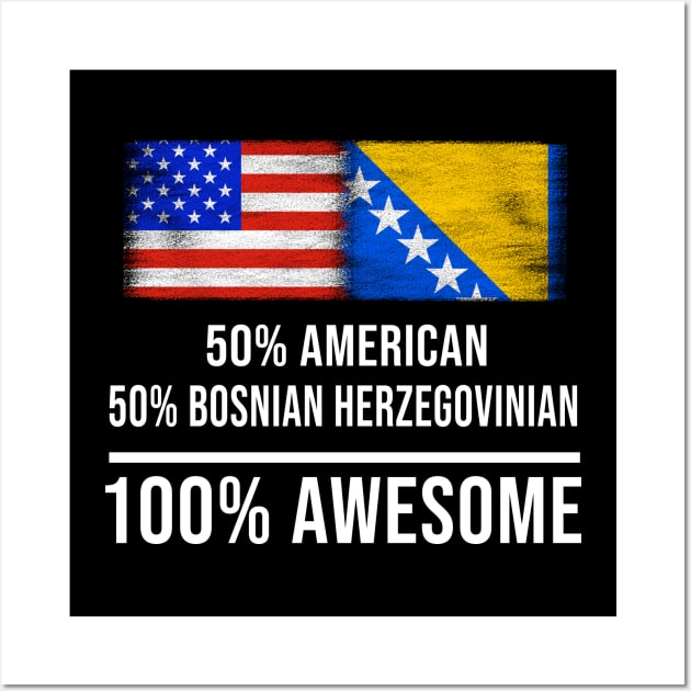 50% American 50% Bosnian Herzegovinian 100% Awesome - Gift for Bosnian or Herzegovinian Heritage From Bosnia And Herzegovina Wall Art by Country Flags